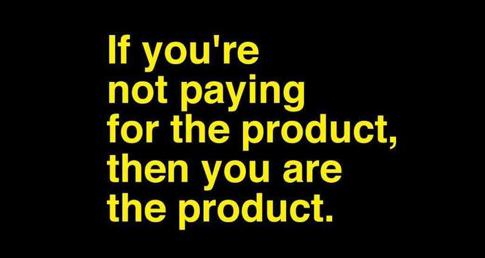 If you are not paying for the product, then you are the product!